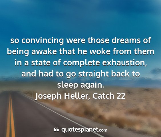 Joseph heller, catch 22 - so convincing were those dreams of being awake...