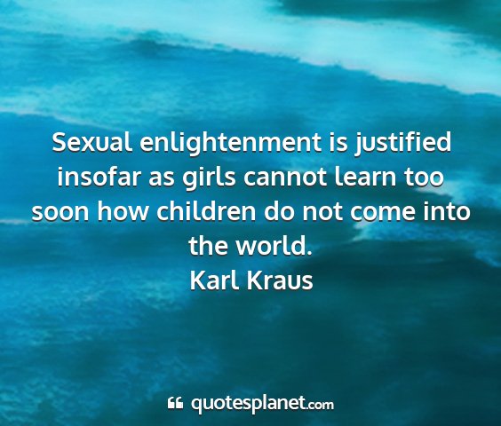 Karl kraus - sexual enlightenment is justified insofar as...