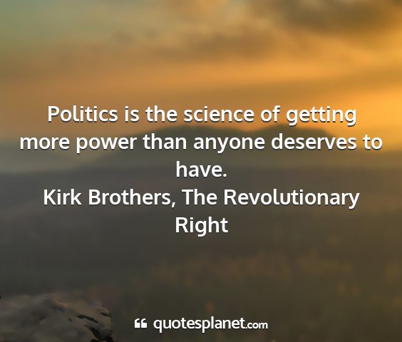 Kirk brothers, the revolutionary right - politics is the science of getting more power...