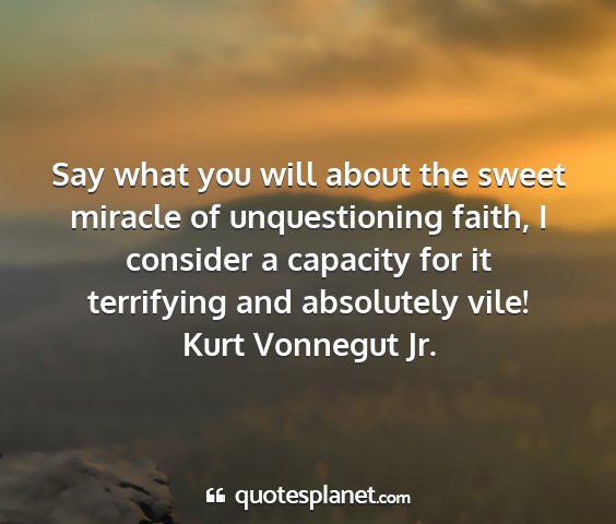 Kurt vonnegut jr. - say what you will about the sweet miracle of...
