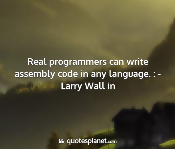 Larry wall in - real programmers can write assembly code in any...