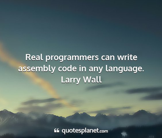 Larry wall - real programmers can write assembly code in any...