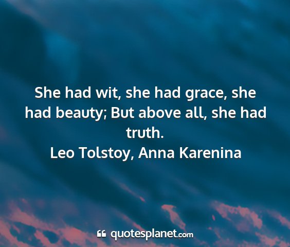 Leo tolstoy, anna karenina - she had wit, she had grace, she had beauty; but...