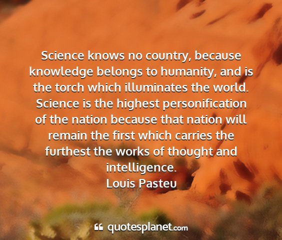 Louis pasteu - science knows no country, because knowledge...