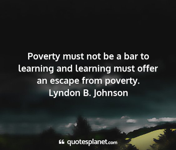 Lyndon b. johnson - poverty must not be a bar to learning and...