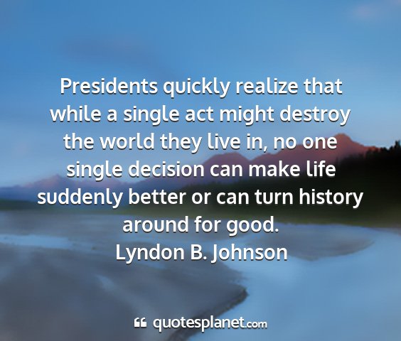 Lyndon b. johnson - presidents quickly realize that while a single...