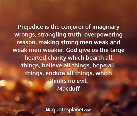 Macduff - prejudice is the conjurer of imaginary wrongs,...