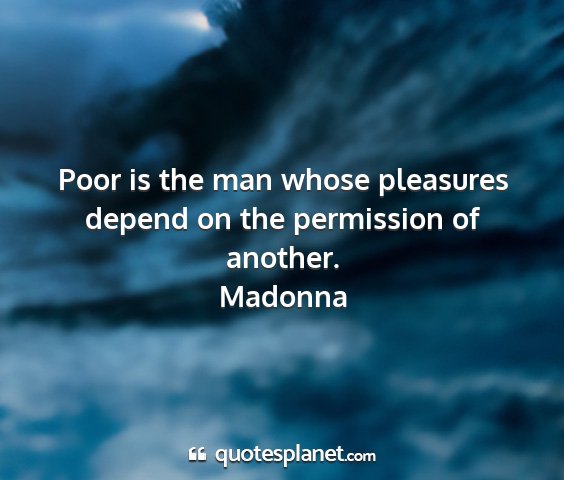 Madonna - poor is the man whose pleasures depend on the...