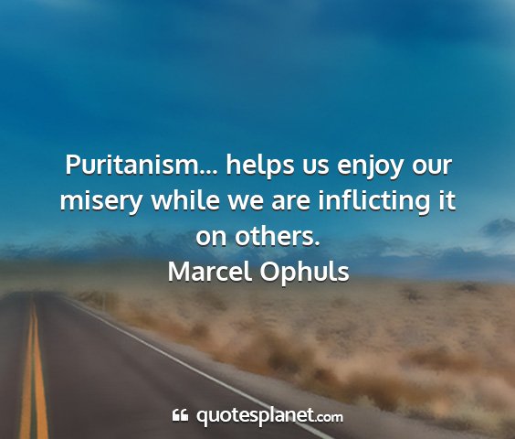Marcel ophuls - puritanism... helps us enjoy our misery while we...