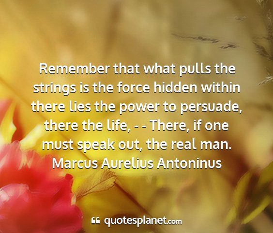 Marcus aurelius antoninus - remember that what pulls the strings is the force...