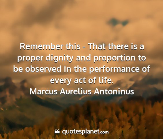 Marcus aurelius antoninus - remember this - that there is a proper dignity...