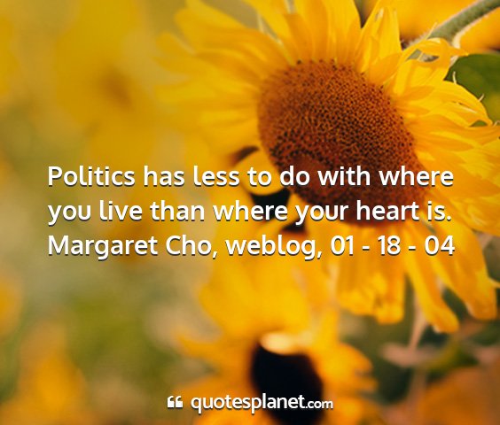 Margaret cho, weblog, 01 - 18 - 04 - politics has less to do with where you live than...
