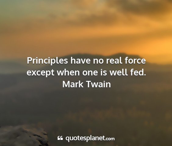 Mark twain - principles have no real force except when one is...