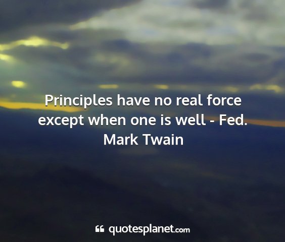 Mark twain - principles have no real force except when one is...