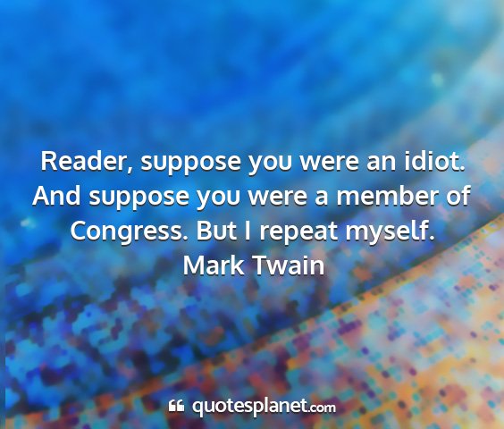 Mark twain - reader, suppose you were an idiot. and suppose...