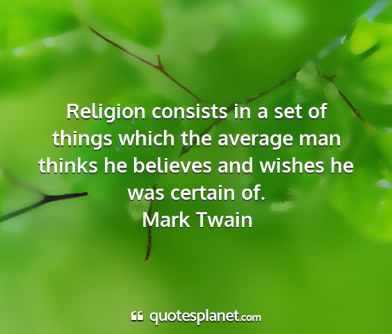 Mark twain - religion consists in a set of things which the...
