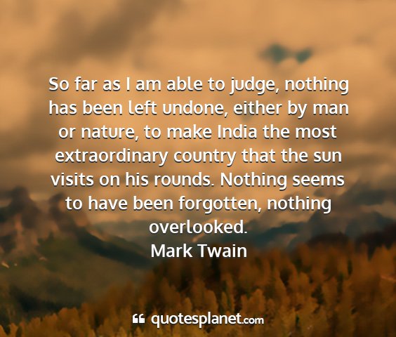 Mark twain - so far as i am able to judge, nothing has been...