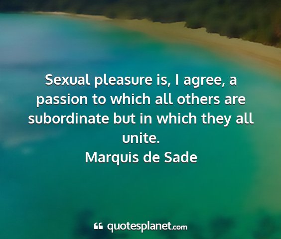 Marquis de sade - sexual pleasure is, i agree, a passion to which...