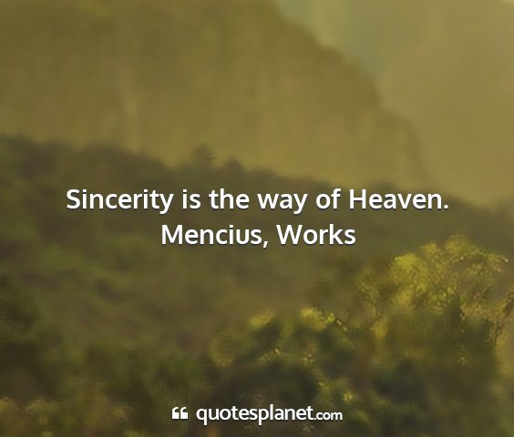 Mencius, works - sincerity is the way of heaven....