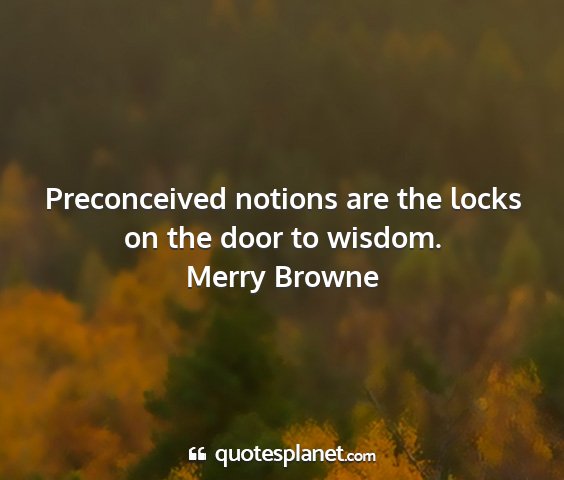 Merry browne - preconceived notions are the locks on the door to...