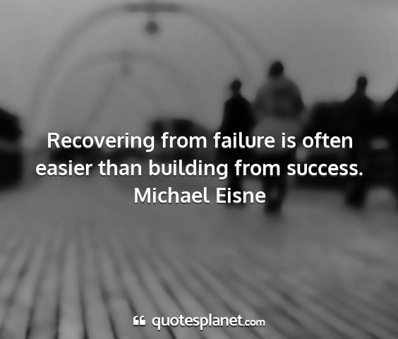 Michael eisne - recovering from failure is often easier than...