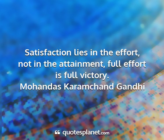 Mohandas karamchand gandhi - satisfaction lies in the effort, not in the...