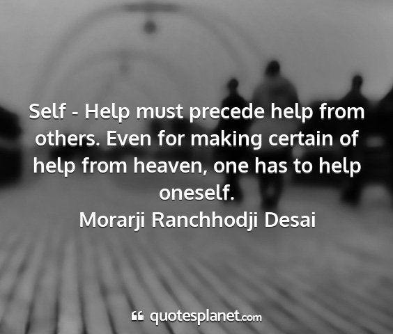 Morarji ranchhodji desai - self - help must precede help from others. even...