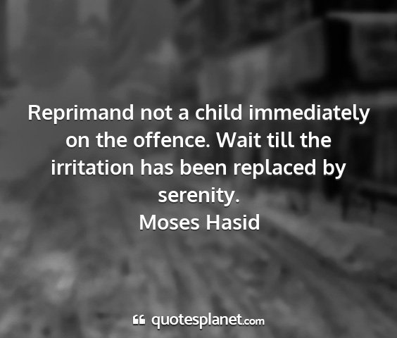 Moses hasid - reprimand not a child immediately on the offence....