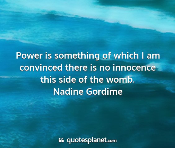 Nadine gordime - power is something of which i am convinced there...