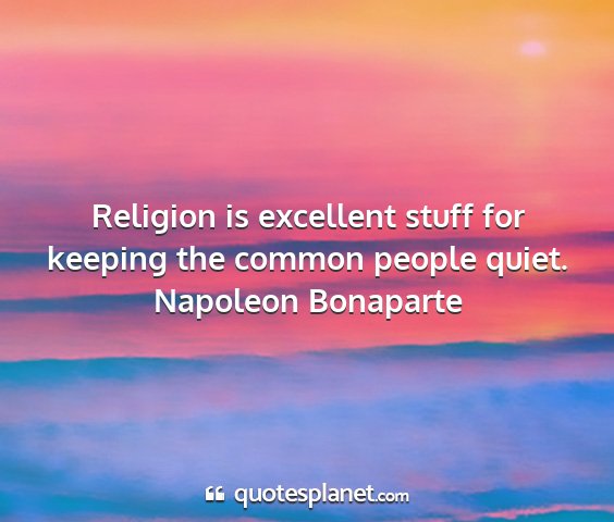 Napoleon bonaparte - religion is excellent stuff for keeping the...