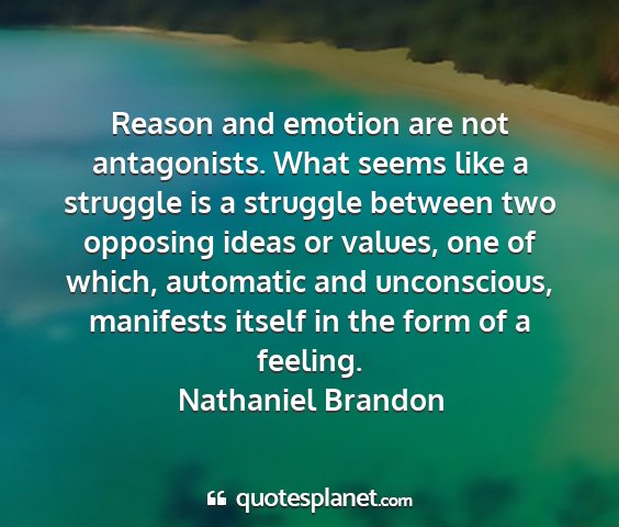 Nathaniel brandon - reason and emotion are not antagonists. what...