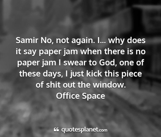 Office space - samir no, not again. i... why does it say paper...