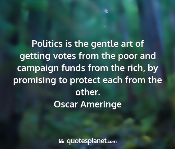 Oscar ameringe - politics is the gentle art of getting votes from...