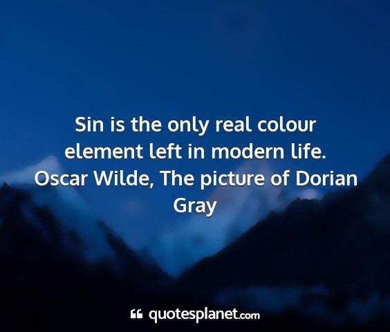 Oscar wilde, the picture of dorian gray - sin is the only real colour element left in...