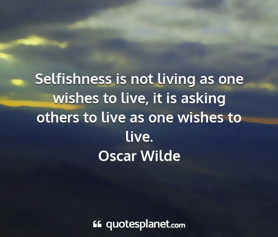 Oscar wilde - selfishness is not living as one wishes to live,...