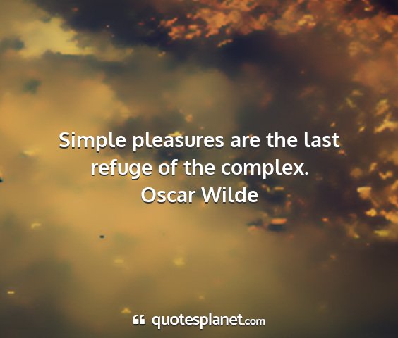 Oscar wilde - simple pleasures are the last refuge of the...