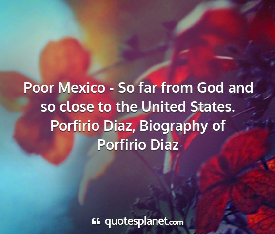 Porfirio diaz, biography of porfirio diaz - poor mexico - so far from god and so close to the...