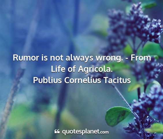 Publius cornelius tacitus - rumor is not always wrong. - from life of...