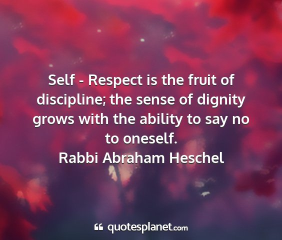Rabbi abraham heschel - self - respect is the fruit of discipline; the...