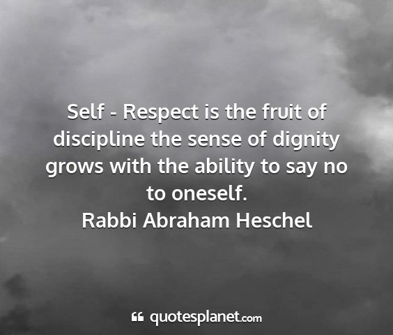 Rabbi abraham heschel - self - respect is the fruit of discipline the...