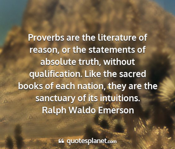 Ralph waldo emerson - proverbs are the literature of reason, or the...