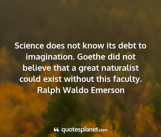 Ralph waldo emerson - science does not know its debt to imagination....