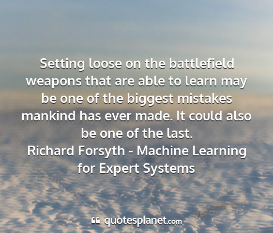 Richard forsyth - machine learning for expert systems - setting loose on the battlefield weapons that are...