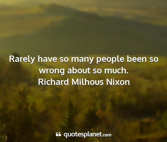 Richard milhous nixon - rarely have so many people been so wrong about so...