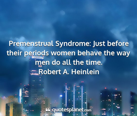 Robert a. heinlein - premenstrual syndrome: just before their periods...