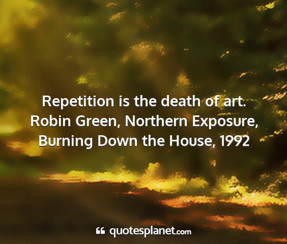 Robin green, northern exposure, burning down the house, 1992 - repetition is the death of art....