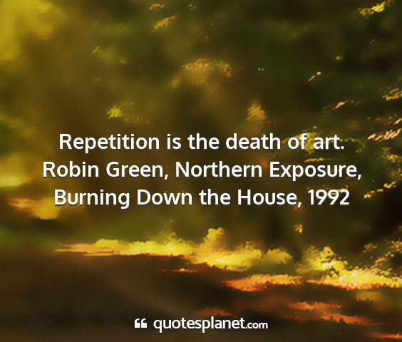 Robin green, northern exposure, burning down the house, 1992 - repetition is the death of art....