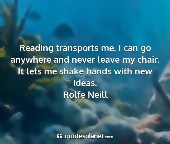 Rolfe neill - reading transports me. i can go anywhere and...