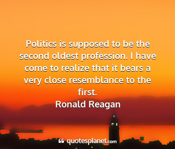 Ronald reagan - politics is supposed to be the second oldest...