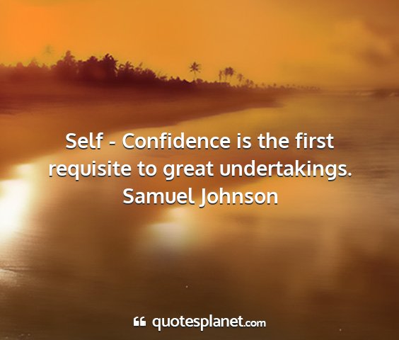 Samuel johnson - self - confidence is the first requisite to great...